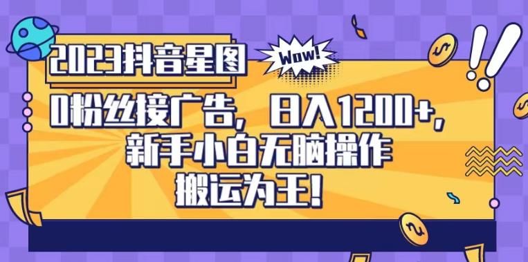 抖音星图0粉接广告，新手小白无脑操作日入1200+，无上限无门槛，搬运为王！【揭秘】